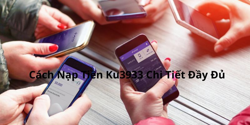 Hướng Dẫn 7 Cách Nạp Tiền Ku3933 Chi Tiết Đầy Đủ 1 Hướng dẫn cách nạp tiền Ku3933 trực tuyến